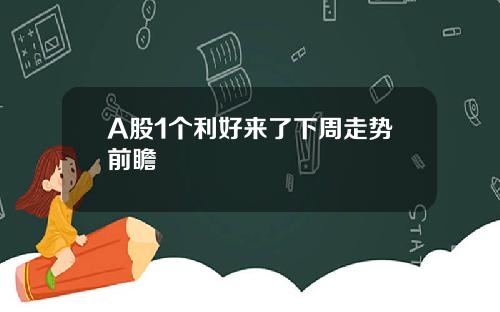 A股1个利好来了下周走势前瞻