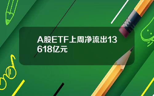 A股ETF上周净流出13618亿元