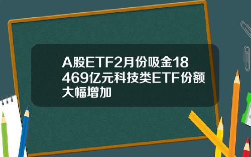 A股ETF2月份吸金18469亿元科技类ETF份额大幅增加