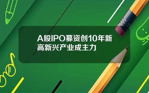 A股IPO募资创10年新高新兴产业成主力