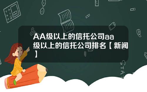 AA级以上的信托公司aa级以上的信托公司排名【新闻】