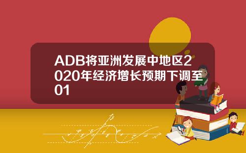 ADB将亚洲发展中地区2020年经济增长预期下调至01
