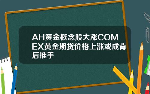 AH黄金概念股大涨COMEX黄金期货价格上涨或成背后推手
