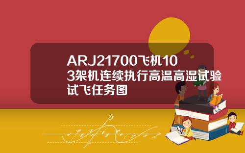 ARJ21700飞机103架机连续执行高温高湿试验试飞任务图