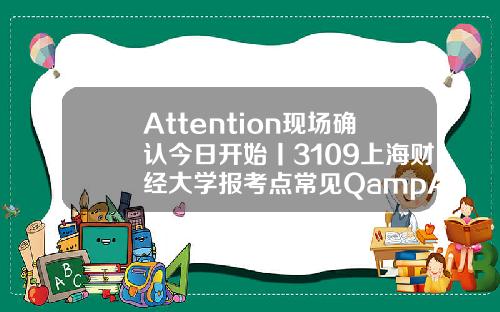 Attention现场确认今日开始丨3109上海财经大学报考点常见QampA