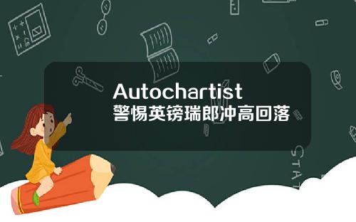 Autochartist警惕英镑瑞郎冲高回落