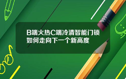 B端火热C端冷清智能门锁如何走向下一个新高度