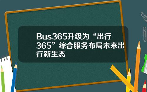 Bus365升级为“出行365”综合服务布局未来出行新生态