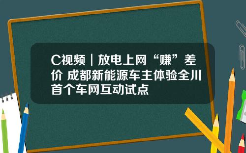 C视频︱放电上网“赚”差价 成都新能源车主体验全川首个车网互动试点