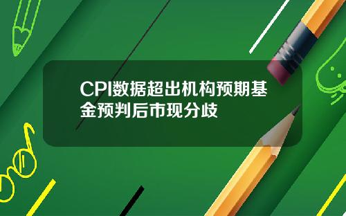 CPI数据超出机构预期基金预判后市现分歧
