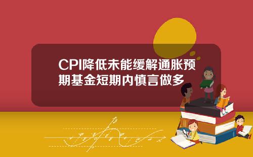 CPI降低未能缓解通胀预期基金短期内慎言做多