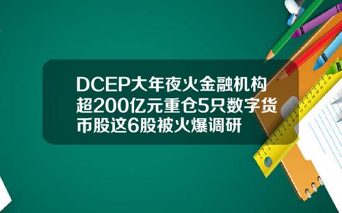 DCEP大年夜火金融机构超200亿元重仓5只数字货币股这6股被火爆调研