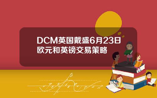 DCM英国戴盛6月23日欧元和英镑交易策略