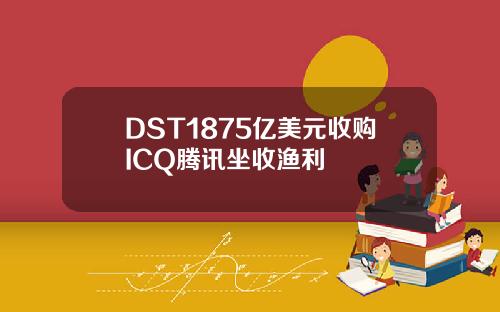 DST1875亿美元收购ICQ腾讯坐收渔利