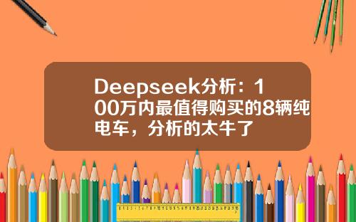 Deepseek分析：100万内最值得购买的8辆纯电车，分析的太牛了