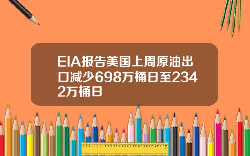 EIA报告美国上周原油出口减少698万桶日至2342万桶日