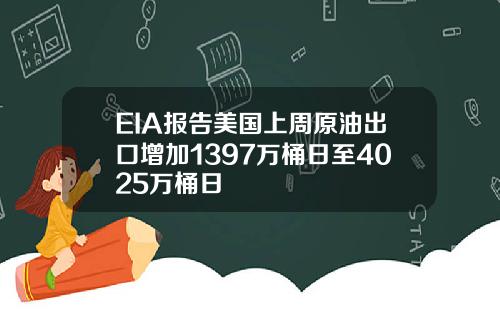 EIA报告美国上周原油出口增加1397万桶日至4025万桶日