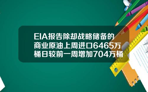 EIA报告除却战略储备的商业原油上周进口6465万桶日较前一周增加704万桶日