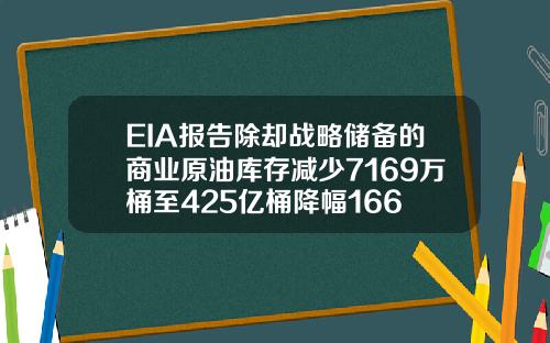 EIA报告除却战略储备的商业原油库存减少7169万桶至425亿桶降幅166