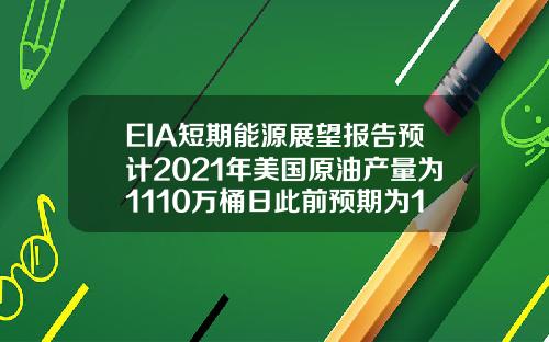 EIA短期能源展望报告预计2021年美国原油产量为1110万桶日此前预期为1108万桶日