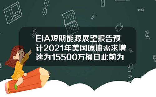 EIA短期能源展望报告预计2021年美国原油需求增速为15500万桶日此前为15800万桶日