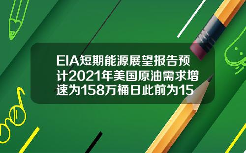 EIA短期能源展望报告预计2021年美国原油需求增速为158万桶日此前为152万桶日