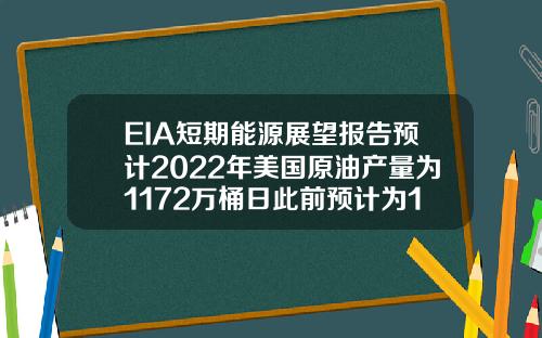 EIA短期能源展望报告预计2022年美国原油产量为1172万桶日此前预计为1177万桶日