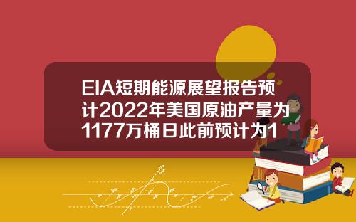 EIA短期能源展望报告预计2022年美国原油产量为1177万桶日此前预计为1185万桶日