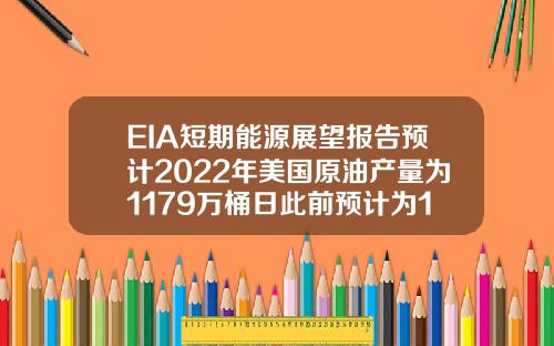 EIA短期能源展望报告预计2022年美国原油产量为1179万桶日此前预计为1184万桶日