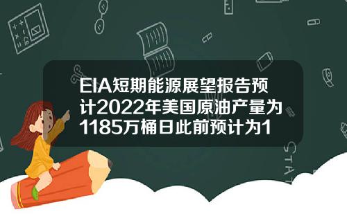 EIA短期能源展望报告预计2022年美国原油产量为1185万桶日此前预计为1179万桶日