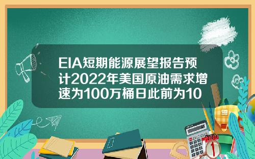 EIA短期能源展望报告预计2022年美国原油需求增速为100万桶日此前为102万桶日