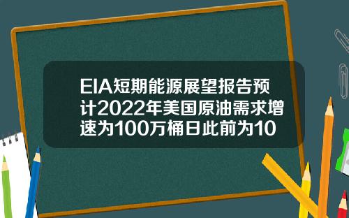 EIA短期能源展望报告预计2022年美国原油需求增速为100万桶日此前为102万桶日