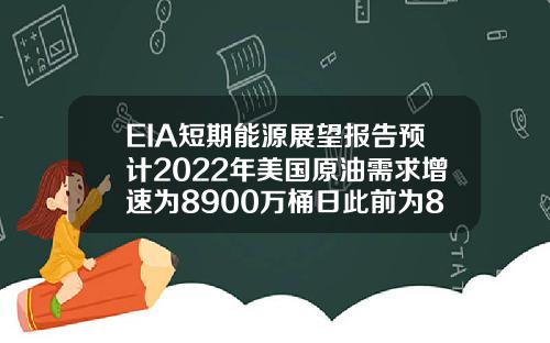 EIA短期能源展望报告预计2022年美国原油需求增速为8900万桶日此前为8600万桶日