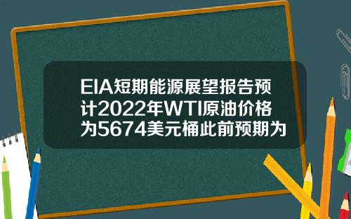 EIA短期能源展望报告预计2022年WTI原油价格为5674美元桶此前预期为5699美元桶