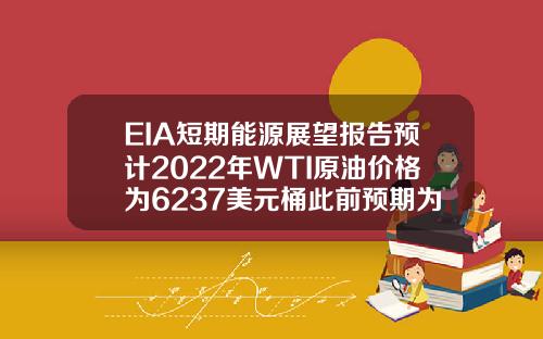 EIA短期能源展望报告预计2022年WTI原油价格为6237美元桶此前预期为6297美元桶