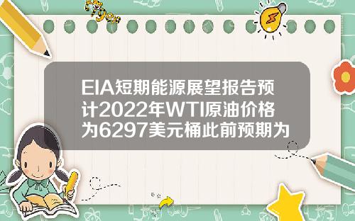 EIA短期能源展望报告预计2022年WTI原油价格为6297美元桶此前预期为5674美元桶