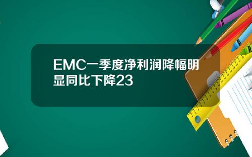 EMC一季度净利润降幅明显同比下降23