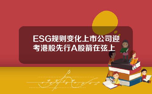 ESG规则变化上市公司迎考港股先行A股箭在弦上