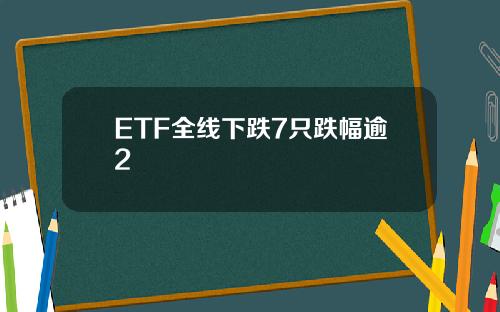 ETF全线下跌7只跌幅逾2
