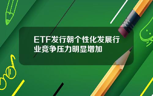 ETF发行朝个性化发展行业竞争压力明显增加