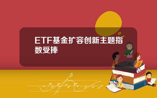 ETF基金扩容创新主题指数受捧