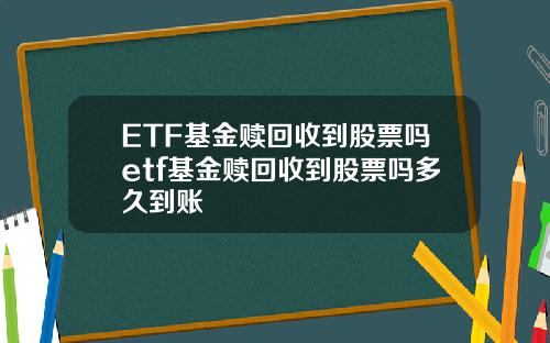 ETF基金赎回收到股票吗etf基金赎回收到股票吗多久到账