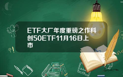 ETF大厂年度重磅之作科创50ETF11月16日上市