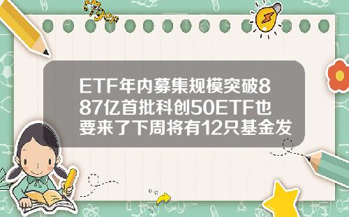 ETF年内募集规模突破887亿首批科创50ETF也要来了下周将有12只基金发行