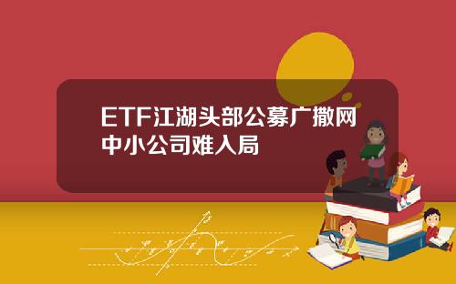 ETF江湖头部公募广撒网中小公司难入局