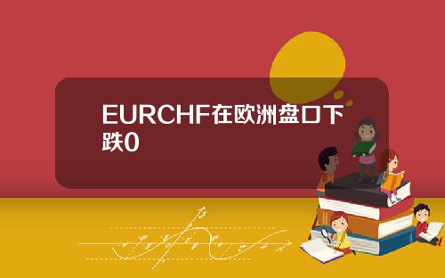 EURCHF在欧洲盘口下跌0