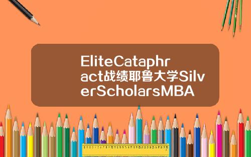 EliteCataphract战绩耶鲁大学SilverScholarsMBA录取20000奖学金