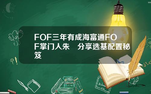 FOF三年有成海富通FOF掌门人朱赟分享选基配置秘笈