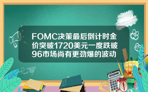 FOMC决策最后倒计时金价突破1720美元一度跌破96市场尚有更劲爆的波动