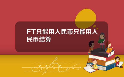 FT只能用人民币只能用人民币结算